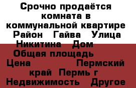 Срочно продаётся комната в коммунальной квартире › Район ­ Гайва › Улица ­ Никитина › Дом ­ 18 › Общая площадь ­ 15 › Цена ­ 580 000 - Пермский край, Пермь г. Недвижимость » Другое   